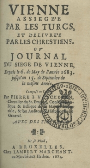 Vienne assieg&eacute;e par les Turcs, et delivr&eacute;e par les chrestiens. Ou journal du siege de Vienne, depuis le 6. de may de l'ann&eacute;e 1683 jusqu'au 15 de Septembre de la mesme ann&eacute;e. Compos&eacute; par Pierre a Vaelckeren