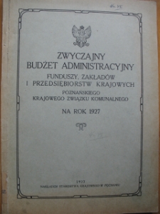 Zespół: Starostwo Krajowe w Poznaniu, sygn. 45. Zwyczajny budżet administracyjny funduszy, zakładów i przedsiębiorstw krajowych Poznańskiego Krajowego Związku Komunalnego na rok 1927