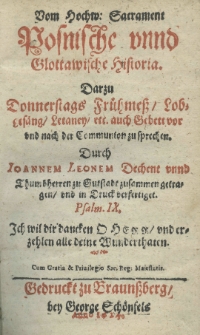 Vom Hochw: Sacrament posnische und glottawische historia. Darzu Donnerstags Fr&uuml;hme&szlig;, Lobgesang, Letaney, etc. auch Gebett vor und nach der Communion zu sprechen. Durch Joannem Leonem Dechent unnd Thumb herren zu Gutstadt zusammen getragen, und in Druck verfertiget