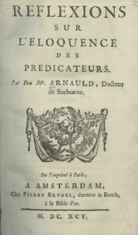 Reflexions sur l'eloquence des predicateurs. Par Feu Mr. Arnauld [Antoine], Docteur Sorbonne