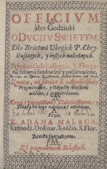Officium abo godzinki o Duchu Swiętym, dla Bractwa Ubogich P. Chrystusowych, y inszych nabożnych. Przy Kościele Kollegiac. S. Floryana zdawna fundowane y postanowione. Przywileiami, y Odpusty wielkimi nadane, y potwierdzone. Teraz porządkiem, nabożeństwem y nauką do tego należącą ozdobione