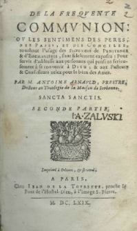 De la frequente communion ou les sentimens des peres, des Papes, et des Conciles touchant l'usage des Sacrement de Penitence et d'Eucharistie, sont fidelement exposez: Pour servit d'addresse aux personnes qui pensent serieusement a se convertit a Dieu; et aux Pasteurs et Confesseurs zelez puor lebiea des Ames. Par M. Antoine Arnauld. P.2