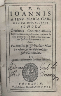 R. P. F. Joannis a Jesu Maria Carmelitae discalceati Schola Orationis, contemplationis et mortificationis passionum, in qua et de alus praecipuis ad doctrinam spiritualem spectantibus materiis tractatur, Pro omnibus qui spiritualiter vivere volunt, et pro ipsorum Magistris accomodata et ex Italico idiomate in Latinum conversa