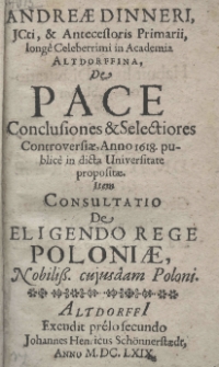 Andreae Dinneri JCti, et Antecessoris Primarii, longe Celeberrimi in Academia Altdorffina, De Pace conclusiones et selectiores controversiae, anno 1618 publice in dicta Universitate propositae. (Item consultatio de eligendo Rege Poloniae, nobiliss. cujusdam Poloni)