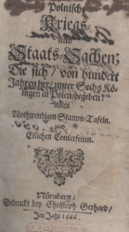 Polnische Kriegs- und Staats-Sachen; Die sich, von hundert Jahren her, unter sechs K&ouml;nigen in Polen, begeben neben Northwendigen Stamm=Tafeln und Ethlichen Conterfeiten