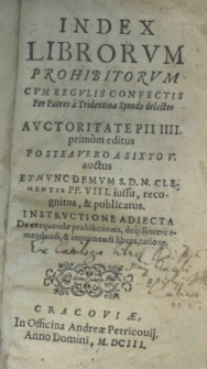 Index librorum prohibitorum, cum regulis confectis per Patres a Tridentina Synodo delectos. Auctoritate Pii IIII primum editus, postea vero a Sixto V auctus et nunc demum S. D. N. Clementis PP. VIII jussu, recognitus et publicatus. Instructione adjecta de exequendae prohibitionis, deque sincere emendandi et imprimendi libros ratione