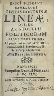 Erici Puteani Bamelrodi Civilis doctrinae lineae, quibus Aristotelis politicorum libri tres primi, ad perpetuos reducti aphorismos, Latin&egrave;, breviter, ac dilucid&egrave; repraesentantur. Alibi Rivi, hic Fontes