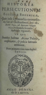 Historia persecutionum ecclesiae Bohemicae, jam inde a primordiis conversionis suae ad christianismum, hoc est, anno 894, ad annum usque 1632. Ferdinando secundo Austriaco regnante, in qua inaudita hactenus arcana politica, consilia, artes, et judicia horrenda exhibentur. Nunc primum edita cum duplici indice