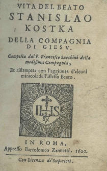 Vita del beato Stanislao Kostka della Compagnia di Giesu. Composta dal P. Francesco Sacchini della medesima Compagnia, et ristampata con l'aggiunta d'alcuni miracoli dell'istesso beato