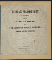 Wykaz młodzieży wspieran&eacute;j w latach od 1845/46 do Ś. Jana 1848/49 r. przez Towarzystwo Pomocy Naukow&eacute;j Wielkiego Księstwa Poznańskiego