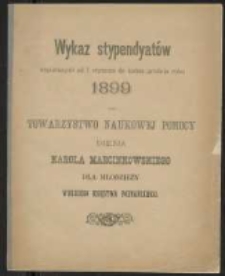 Wykaz stypendyatów wspieranych od 1. stycznia do końca grudnia roku 1899 przez Towarzystwo Naukowej Pomocy imienia Karola Marcinkowskiego dla młodzieży Wielkiego Księstwa Poznańskiego.