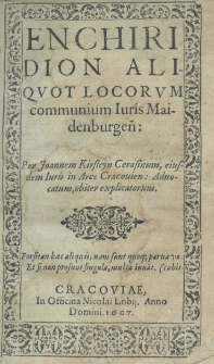 Enchiridion aliquot locorum communium Iuris Maidenburgensis. Per Joannem Kirsteyn Cerasinum, eiusdem Iuris in Arce Cracovien: Advocatum obiter explicatorum