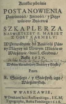 Kr&oacute;tkie zebranie postanowienia powinności, zacności y przywileiow Bractwa Szkaplerza Naswietszey P. Mariey z Gory Karmelu: wprowadzone do Kościoła Panny Maryey na Nowym Mieście w Warszawie dnia 8 grudnia, roku 1627
