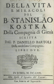Della vita e miracoli del b. Stanislao Kostka della Compagnia di Giesù, scritta dal P. Daniello Bartoli della medesima Compagnia. Libri due