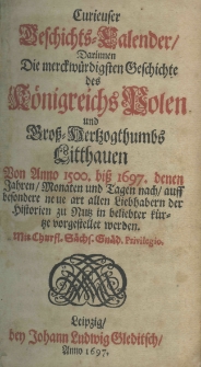 Curieuser Geschichts - Calender, darinnen die merckw&uuml;rdigsten Geschichte der K&ouml;nigreichs Polen und Gross Hertzogthumbs Litthauen von Anno 1500 biss 1697 denen Jahren Monaten und Zagen nachauff besondere neue art allen Liebhabern der Historien zu Muss in beliebter k&uuml;rtze vorgestellet werden