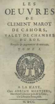 Les Oeuvres de Clement Marot de cahors vallet de chambre du roy. Reveu&euml;s et augment&eacute;es de nouveau. Tome I