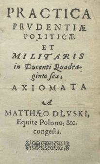 Practica prudentiae politicae et militaris in ducenti quadraginta sex axiomata a Matthaeo Dłuski equite polono, etc. congesta