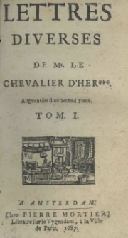 Lettres diverses de Mr.le Chevalier d'Her *** augment&eacute;es d'un second Tome. Tom I
