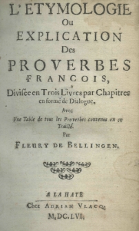 L'etymologie on explication des proverbes françois, devisée en trois livres par chapitres en forme de dialogue, avec une table de tous les proverbes contenus en ce traicté. Par Fleury de Bellingen