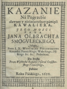Kazanie na pogrzebie sławney y nieśmiertelney pamięći kawalera, Jego Mości Pana Jana Olbrachta Smoguleckiego, miane przez I.X.Woyćiecha Piglowskiego Kanonika Poznańskiego, Wałeckiego, Pilskiego etc. etc. Proboszcza. Do druku przez Woyćiecha Regulusa Pisarza Consistorskiego Poznańskiego, podane roku pańskiego 1650