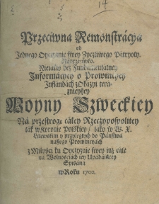 Przeciwna r&eacute;monstracya od jednego Oyczyznie swey życzliwego patrjoty. Naprzeciwko nieiakiś bez fundamentalney informacyey o prowincyey Inflandach z okazyi teraznieyszey woyny Szweckiey na przestrogę całey Rzeczypospolitey tak w Koronie Polskiey jako w W. X. Litewskim y przyległych do państwa naszego prowincyach z miłości ku Oyczyznie swey iuż cale na wolnościach iey upadaiącey spisana w roku 1700