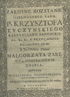 Załosne rozstanie wielmożnego Pana P. Krzysztofa Tuczynskiego kasztellana santockiego, etc. etc. y przezacnego potomstwa ie[g]o z Jey Mośći Panią Małgorzata Zarębina siostra iego m. zmarla. Opisane przez Woyciecha Pomorskiego rethora Collegium Posnańskiego a w Kościele Tuczynskim przy pogrzebie iey m. oddane