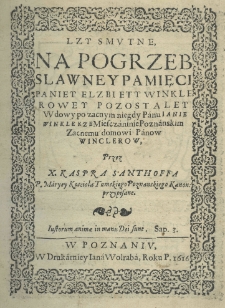 Lzy smutne na pogrzeb slawney pamięci paniey Elzbiety Winklerowey pozostaley wdowy po zacnym panie Janie Winklerze mieszczaninie poznańskim zacnemu domowi pan&oacute;w Wincler&oacute;w. Przez X. Kaspra Santhoffa P. Maryey Kosciola Tumskiego Poznańskiego Kanon: przypisane