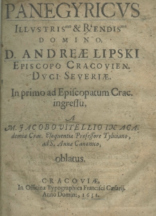 Panegyricus ad illustrissimo et reverendissimo domino d. Andreae Lipski episcopo cracovien. duci severiae. in primo ad episcopatum Crac. ingressu, a M. Jacobo Vitellio in academia crac. eloquentiae professore tyliciano, ad S. Annae canonico, oblatus