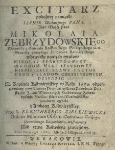 Excitarz pobożney pamiątki jaśnie wielmośnego pana jego mości pana Mikołaia Zebrzydowskiego woiewody y generała krakowskiego sniatynskiego etc. etc. starosty pierwszego fundatora kalwaryskiego wdźwięku nowych tytuł&oacute;w Mikolay Zebrzydowsky oekonom meki iezusowey niebieskiey slawy faktor drogy sladow chrystusowych dziedzic na Kapitule Kalwaryiskiey w roku 1656 odprawowaney przez parentaciey ktorą prowincia Polska pijs jaśnie wielmożneych fundator&oacute;w kalwaryiskich manibus solemnemi votiwami reliquialnemi czyniła. Z ambony kalwaryiskiey przez O. Eleutherego Zieleiewicza Ordinis Minorum Obserum. gwardyana trockiego generalnego kaznodzieie, wystawiony nad żywą Kalwaryą zawieszony. Roku pańskiego 1660 miesiąca listopada dnia 13