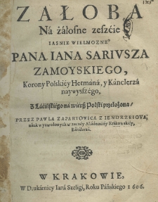 Załoba na żałosne zeszćie jaśnie wielmożnego pana Iana Sariusza Zamoyskiego, korony polskiey hetmana, y kanclerza naywyszego, z łaćińskiego na wiersz polski przełożona przez Pawla Zapartowica z Jędrzeiova, nauk wyzwolonych w zacney Akademiiey Krakowskiey, bakalarza