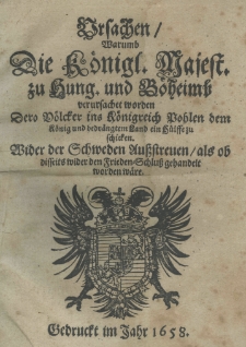 Ursachen warumb. die K&ouml;nigl. Majest. zu Hung. und Boheimb. verursachet worden dero V&ouml;lcker ins K&ouml;nigreich Pohlen dem K&ouml;nig und bedr&auml;ngtem Land ein H&uuml;lffe zu schicken. Wider der Schweden Au&szlig;streuen, als ob disseits wider den Frieden-Schlu&szlig; gehandelt worden w&auml;re