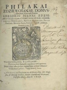 Philakai Zdziewoianae domus. Admodum Reverendo Domino Gregorio Ioanni Zdziewoyski a Lasko; Concionatori Oswiecimensi Ordinario, Artium Magistro, Philo: Doctori, Notario Sacra Author: Apost: publico. Amoris ergo D D. A Stanislao Osędowski de Dzierzawy, Art: Magistro, et Philosop: Doctore, Seniore Contubernij Zizaniani, Professore Rhet: Anno D. 1639