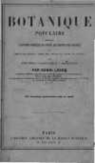 Botanique populaire contenant l'histoire compl&egrave;te de toutes les parties des plantes et l'expos&eacute; des r&egrave;gles &agrave; suivre pour d&eacute;crire et classer les v&eacute;g&eacute;taux avec application &agrave; l'agriculture et &agrave; l'horticulture