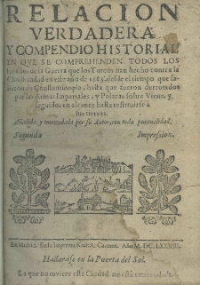 Relacion verdadera y compendio historial en que se comprehenden todos los sucessos de la guerra que los Turcos han hecho contra la Christiandad en este ano 1683. desde el tiempo que salienton de Constantinopla, hasta que fueron derrotados por las Armas Imperiales, y polacas sobre Viena, y seguidos el alcance hasta restiturse a sus tierras. Anadida, y emmendada por su Autor, con toda puntualidad. Segunda impression