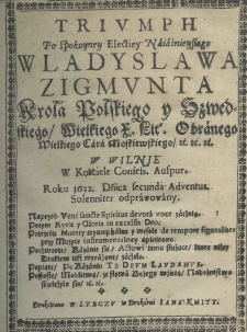 Triumph po spokoyney electiey Wladyslawa Zigmunta kr&oacute;la polskiegoy szwedskiego wielkiego x. lit. obranego wielkiego cara moskiewskiego etc. etc. etc. w Wilnie w kościele confess. auspur. roku 1632. Dominica secunda Adventus