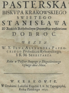 Pasterska biskupa krakowskiego swietego Stanisława w kośćiele kathedralnym przemyskim wystawiona dobroć przez W.X. Iana Alexandra Paprockiego proboszcza rybotyckiego I. K. M. sekretarza. Roku w Polscze Swietnego y Błogosławionego osmego dnia Maia