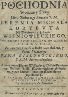 Pochodnia woienney sławy Jaśnie Oświeconego Księcia J. M. Ieremia Michała Korybuta na Wiśniowcu y Łubniach Wiśniowieckiego, wojewody ruskiego, kaniowskiego etc. starosty. Ze czterech części w roku 1648 złożona, y przez urodzonego Jana Białobockiego J. K. M. sekretarza wydana. A teraz nowo klarem męstwa tegoż Jaśnie Oświeconego Xsiążęcia J. M. Wiśniowickiego obiaśniona y pod zacnym imieniem Jego Mości P. P. Jana na Zamośćiu Zamoyskiego starosty kałuckiego, etc. wyprawiona y wydrukowana