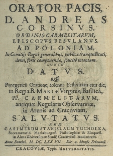 Orator pacis, D. Andreas Corsinus, ordinis carmelitarum episcopus fesulanus. Ad Poloniam in comitijs regni generalibus, publicae tranquillitati, domi, foris componendae, solicite intentam. Sorte datus et panegyrica oratione, solenni festivitatis eius die, in Regia B. Mariae Virginis, Basilica, PP. Carmelitarum, antiquae Regulalis Observatiae, in Arenis ad Cracoviam, Salutatus per Casimirum Stanislaum Tuchołka succamerarid Mariaenburgen. philosophiae et eloquen. In Alma Universitate Studij Cracovien. Auditorem. Anno Domini M.DC.LXX.VII. Die 4. Mensis Februarij