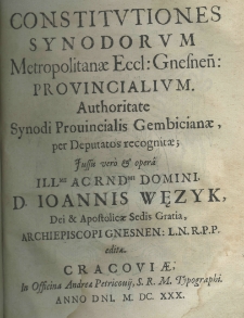 Constitutiones synodorum metropolitanae eccl. Gnesneń. provincialium. Authoritate synodi provincialis Gembicianae, per deputatos recognitae; jussu vero et opera illustrissimi ac reverendissimi Domini, D. Joannis Węzyk, Dei et Apostolicae Sedis Gratia, Archipiscopi Gnesnen: L. N. R. P. P. editae