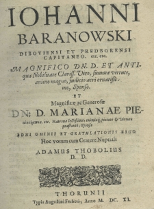 Johanni Baranowski Diburgensis et Predboremsis capitaneo etc. etc. magnifico Dn. D. et antiqua nobilitate clariss. viro summa virtute, animo magno, judicio acri ornatissimo sponso et magnificae ac generosae Dn. D. Marianae Pieniąskownae, matronae lectissimae, eximiaque pietate et virtute praestanti, sponsae boni ominis et gratulationis ergo hoc votum cum Cratere nuptiali Adamus Thobolius