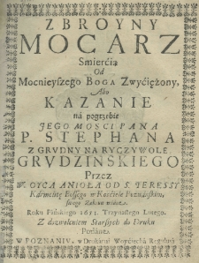 Zbroyny mocarz smiercią od mocnieyszego Boga zwyciężony, abo kazanie na pogrzebie Jego Mości Pana P. Stephana z Grudny na Ryczywole Grudzinskiego, przez W. Oyca Anioła od S. Teressy, karmelitę bossego w kościele poznańskim swego zakonu miane roku pańskiego 1651 trzynastego lutego