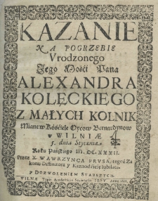 Kazanie na pogrzebie Jego Mości Pana Alexandra Kolęckiego z Małych Kolnik miane w kościele Oycow Bernardynow w Wilnie 5. dnia stycznia roku pańskiego M.DC.XXX.II. przez X. Wawrzynca Prusa tegoż zakonu dessinatora y kaznodzieię iublata