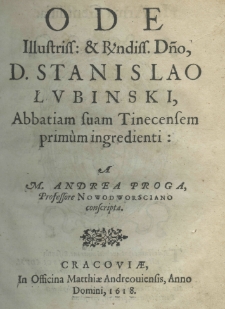 Ode illustriss: et Revndiss. Dno. , D. Stanislao Łubinski, abbatiam suam Tinecensem primùm ingredienti: a M. Andrea Proga proffesore Nowodworsciano conscripta conseripta