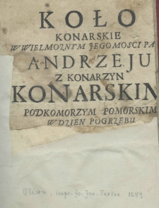 Koło konarskie w wielmożnym jegomości panu Andrzeju z Konarzyn Konarskim podkomożym pomorskim w dzien pogrzebu