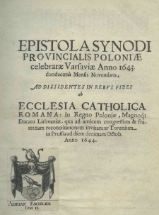 Epistola synodi provincialis Poloniae celebratae Varsaviae Anno 1643, 12 mensis Novembris ad dissidentes in rebus fidei ab ecclesia catholica Romana in Regno Poloniae, Magnique Ducatu Lithuaniae qua ad amicum congressum et fraternam reconciliationem invitantur Torunium ad diem 10 Octob. Anno 1644