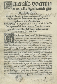 Generalis doctrina de modis significandi gra[m]maticalibus. Compe[n]diosa descriptio [...] modorum distinctionum ac idemtitatum illis oppositarum quibus uti solent Scotisantes Ioannes Stobnicen[sis] [...]