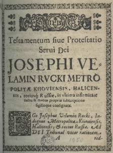 Testamentum sive protestatio servi Dei Josephi Velamin Rucki metropolitae kiioviensis, haliciensis, totiusque russiae in ultima infirmitate facta, et manus propriae subscriptione sigilloque consignata