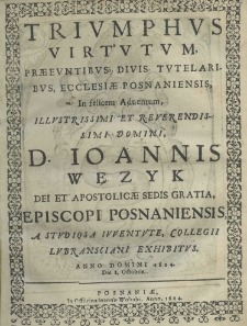 Triumphus virtutum, praecuntibus, divis tutelaribus, ecclesiae Posnaniensis, in felicem adventum illustrissimi et reverendissimi Domini, D. Ioannis Węzyk Dei et apostolicae sedis gratia, episcopi posnaniensis, a studiosa iuventute, Collegii Lubransciani exhibitus anno domini 1624, die 8. octobris
