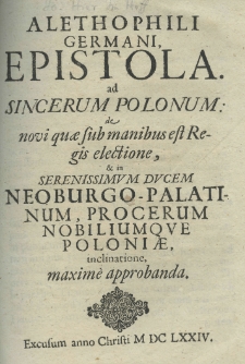 Alethophili Germani epistola ad sincerum Polonum: de novi quae sub manibus est regis electione, et in serenissimum ducem Noeburgo-Palatinum, procerum nobiliumque Poloniae, inclinatione, maxime approbanda