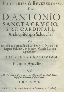 Illustriss: et reverendiss: Dno, D. Antonio Sanctacrucio S. R. E. cardinali, archipiscopo seleuciae. Ad sereniss: et potentiss: Sigismundum III Rege Poloniae, et Sueciae Nuncio a Latere Apostolico in adventu Cracoviam plausus Apollinei a M. Jacobo Vitellio, Eloquentiae in Acad: Crac: Professore Tyliciano, Coll: Maiore, oblati